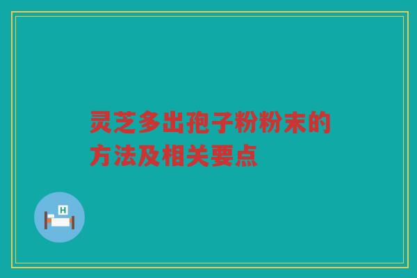 灵芝多出孢子粉粉末的方法及相关要点
