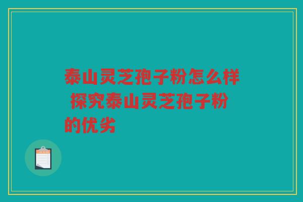 泰山灵芝孢子粉怎么样 探究泰山灵芝孢子粉的优劣