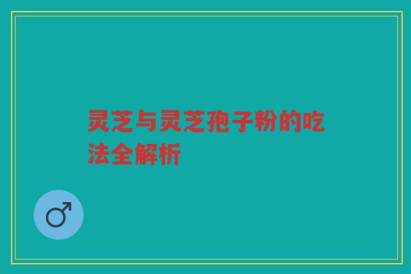 灵芝与灵芝孢子粉的吃法全解析