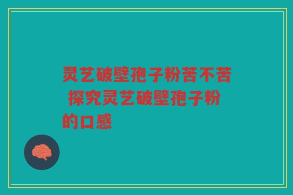 灵艺破壁孢子粉苦不苦 探究灵艺破壁孢子粉的口感