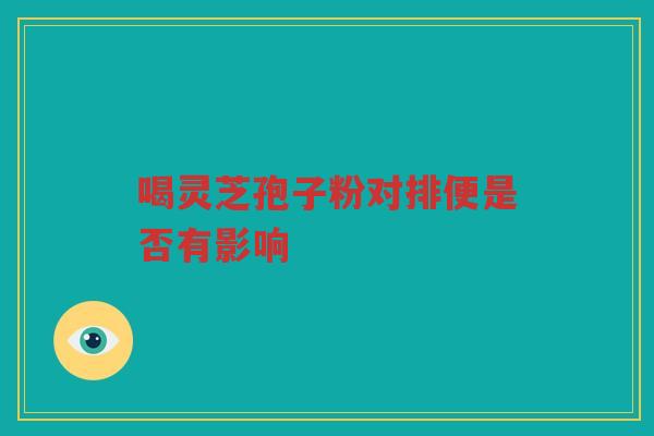 喝灵芝孢子粉对排便是否有影响