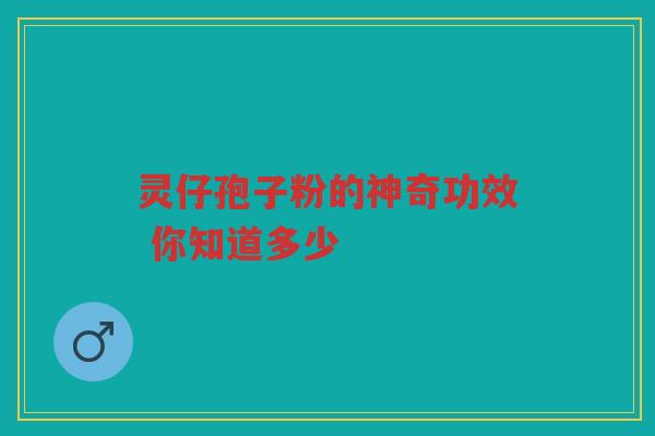灵仔孢子粉的神奇功效 你知道多少