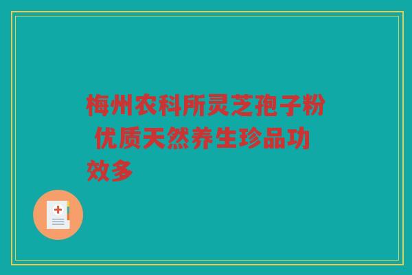 梅州农科所灵芝孢子粉 优质天然养生珍品功效多