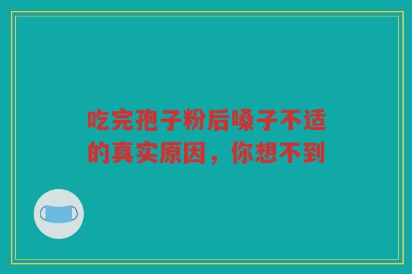 吃完孢子粉后嗓子不适的真实原因，你想不到