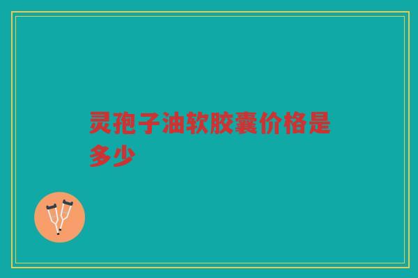 灵孢子油软胶囊价格是多少