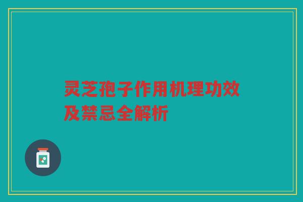 灵芝孢子作用机理功效及禁忌全解析