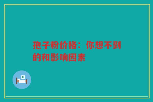 孢子粉价格：你想不到的和影响因素