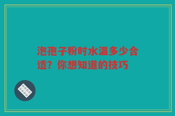 泡孢子粉时水温多少合适？你想知道的技巧