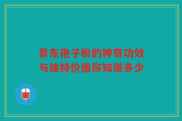 景东孢子粉的神奇功效与独特价值你知道多少