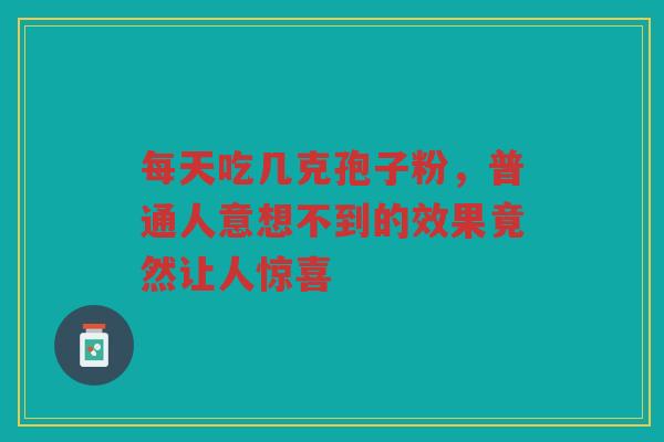 每天吃几克孢子粉，普通人意想不到的效果竟然让人惊喜