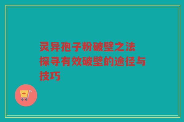 灵异孢子粉破壁之法 探寻有效破壁的途径与技巧