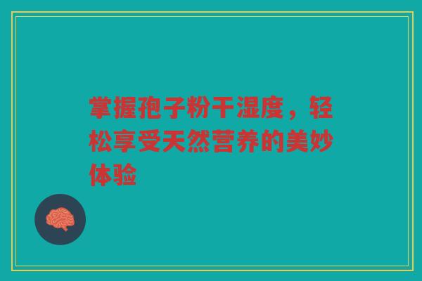 掌握孢子粉干湿度，轻松享受天然营养的美妙体验
